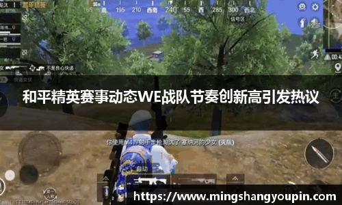 和平精英赛事动态WE战队节奏创新高引发热议