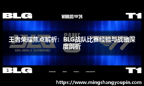 王者荣耀焦点解析：BLG战队比赛经验与战略深度剖析