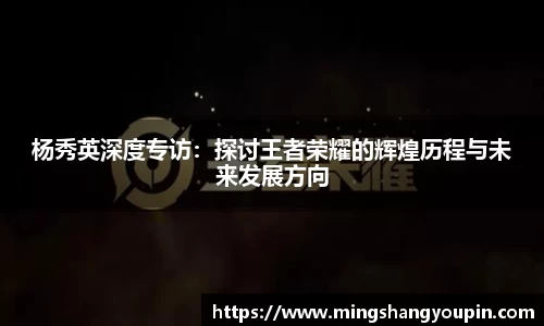 杨秀英深度专访：探讨王者荣耀的辉煌历程与未来发展方向