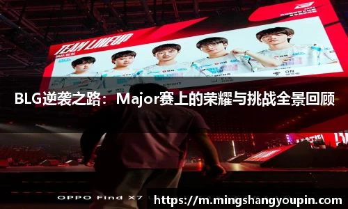 BLG逆袭之路：Major赛上的荣耀与挑战全景回顾