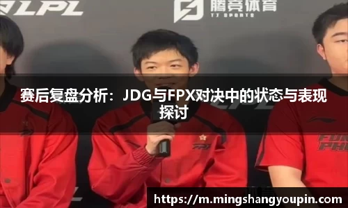 赛后复盘分析：JDG与FPX对决中的状态与表现探讨