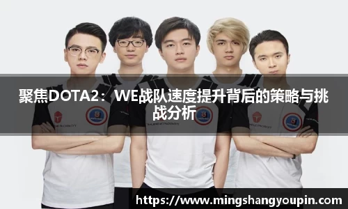 聚焦DOTA2：WE战队速度提升背后的策略与挑战分析
