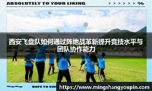 西安飞盘队如何通过阵地战革新提升竞技水平与团队协作能力