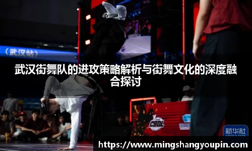 武汉街舞队的进攻策略解析与街舞文化的深度融合探讨