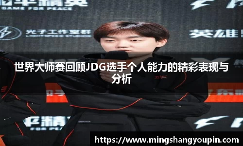 世界大师赛回顾JDG选手个人能力的精彩表现与分析