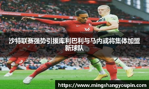 沙特联赛强势引援库利巴利与马内或将集体加盟新球队