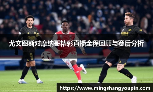 尤文图斯对摩纳哥精彩直播全程回顾与赛后分析