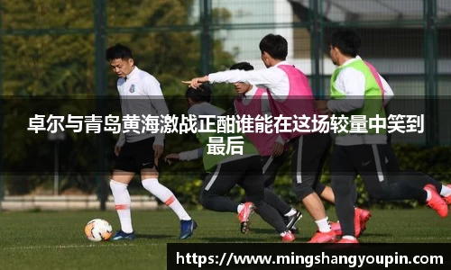 卓尔与青岛黄海激战正酣谁能在这场较量中笑到最后
