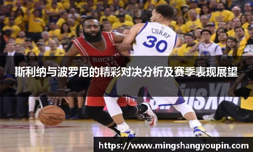 斯利纳与波罗尼的精彩对决分析及赛季表现展望