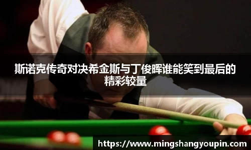 斯诺克传奇对决希金斯与丁俊晖谁能笑到最后的精彩较量
