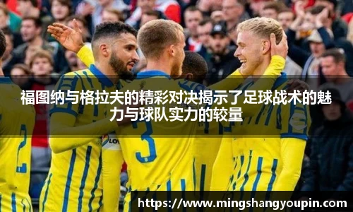 福图纳与格拉夫的精彩对决揭示了足球战术的魅力与球队实力的较量