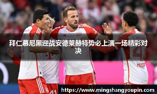拜仁慕尼黑迎战安德莱赫特势必上演一场精彩对决