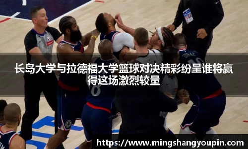 长岛大学与拉德福大学篮球对决精彩纷呈谁将赢得这场激烈较量